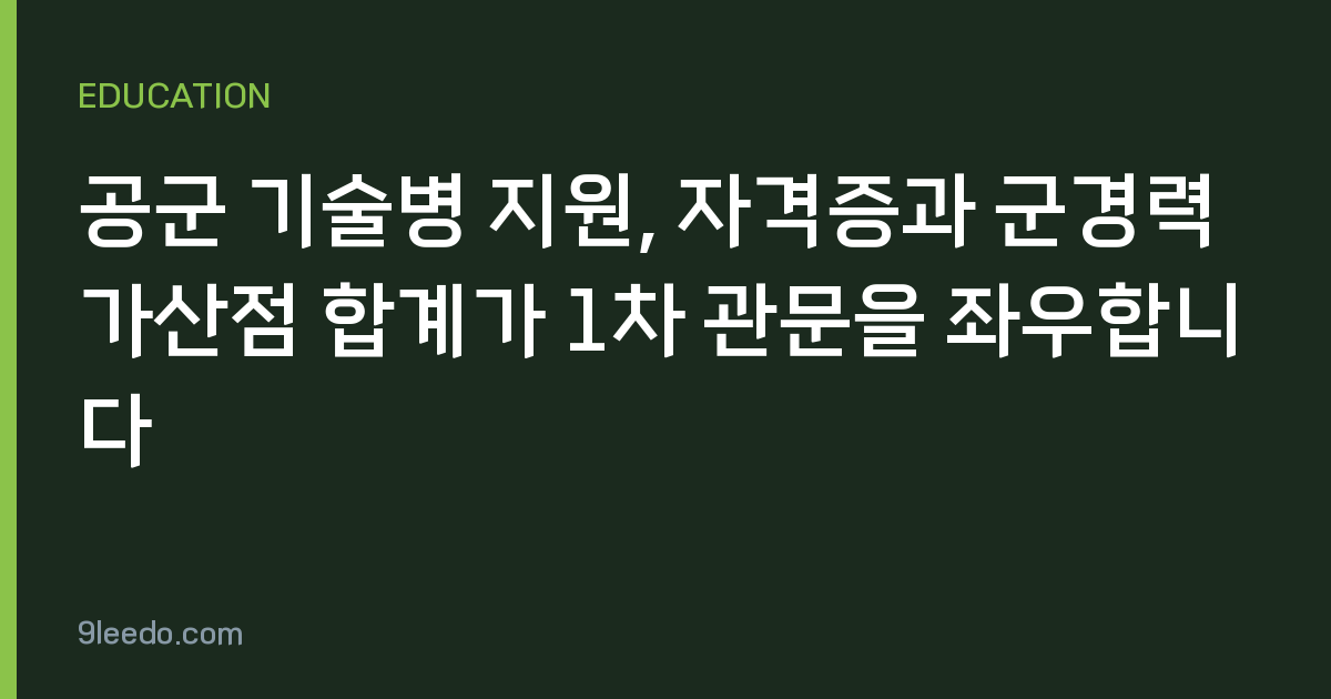 공군 기술병 지원, 자격증과 군경력 가산점 합계가 1차 관문을 좌우합니다