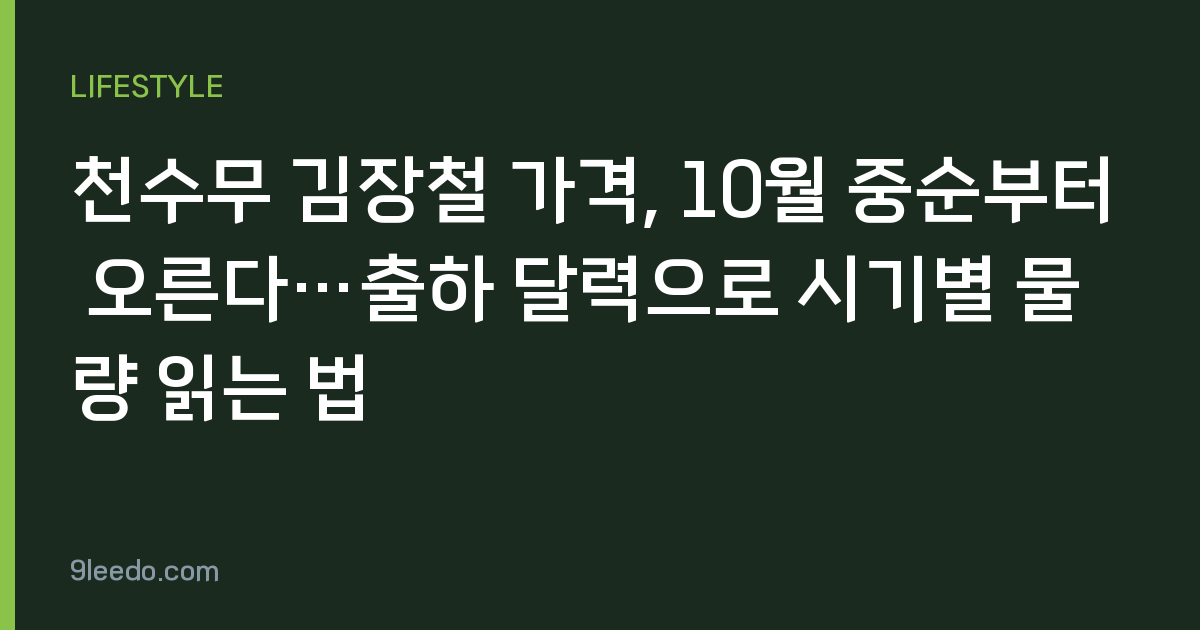 천수무 김장철 가격, 10월 중순부터 오른다…출하 달력으로 시기별 물량 읽는 법