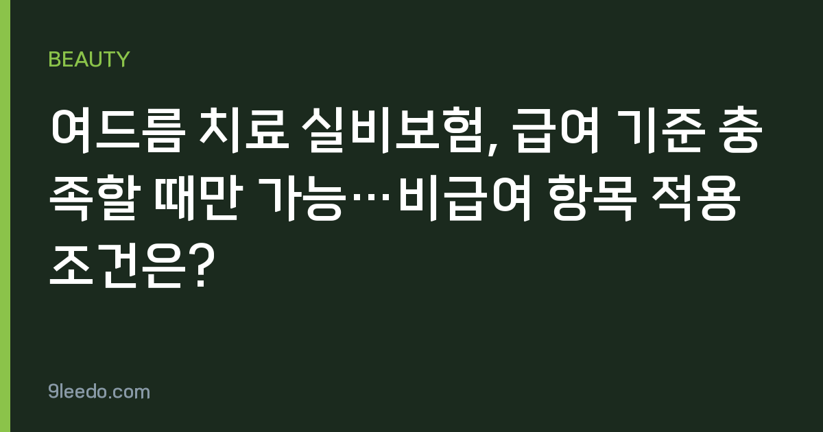 여드름 치료 실비보험, 급여 기준 충족할 때만 가능…비급여 항목 적용 조건은?