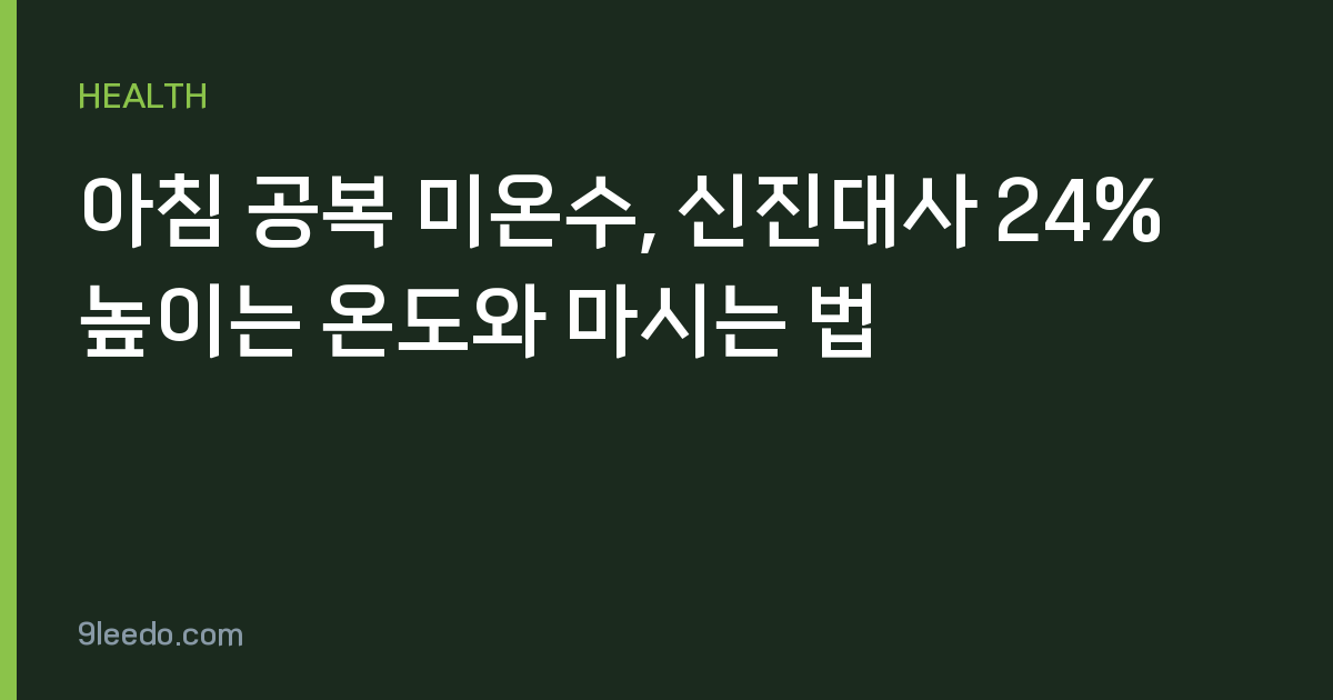 아침 공복 미온수, 신진대사 24% 높이는 온도와 마시는 법