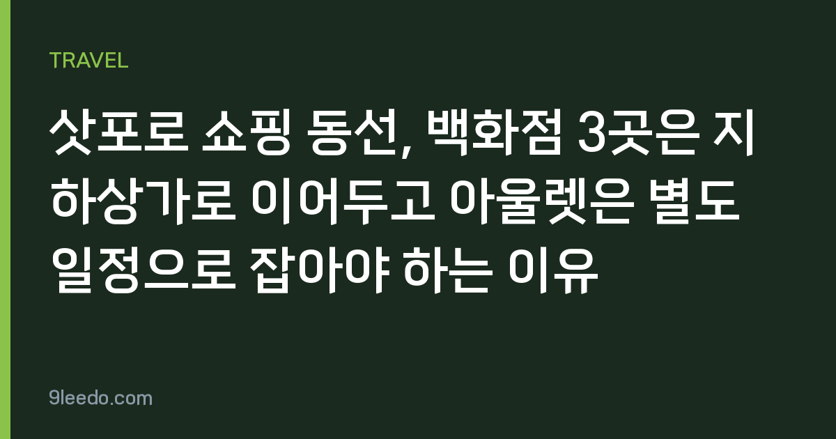 삿포로 쇼핑 동선, 백화점 3곳은 지하상가로 이어두고 아울렛은 별도 일정으로 잡아야 하는 이유