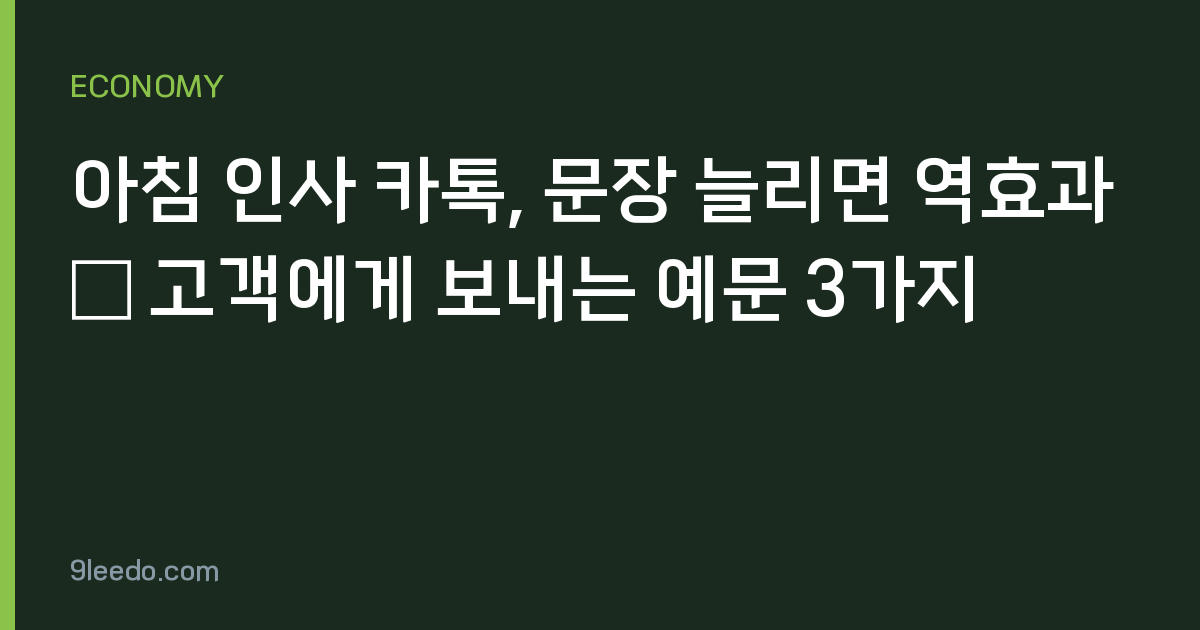 아침 인사 카톡, 문장 늘리면 역효과 — 고객에게 보내는 예문 3가지