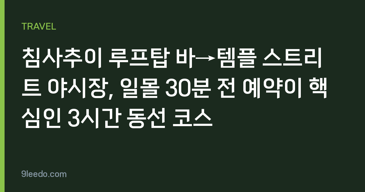 침사추이 루프탑 바→템플 스트리트 야시장, 일몰 30분 전 예약이 핵심인 3시간 동선 코스