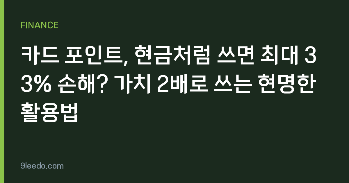 카드 포인트, 현금처럼 쓰면 최대 33% 손해? 가치 2배로 쓰는 현명한 활용법