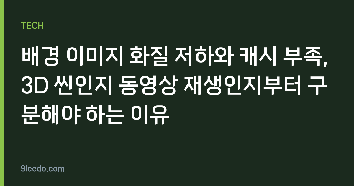 배경 이미지 화질 저하와 캐시 부족, 3D 씬인지 동영상 재생인지부터 구분해야 하는 이유