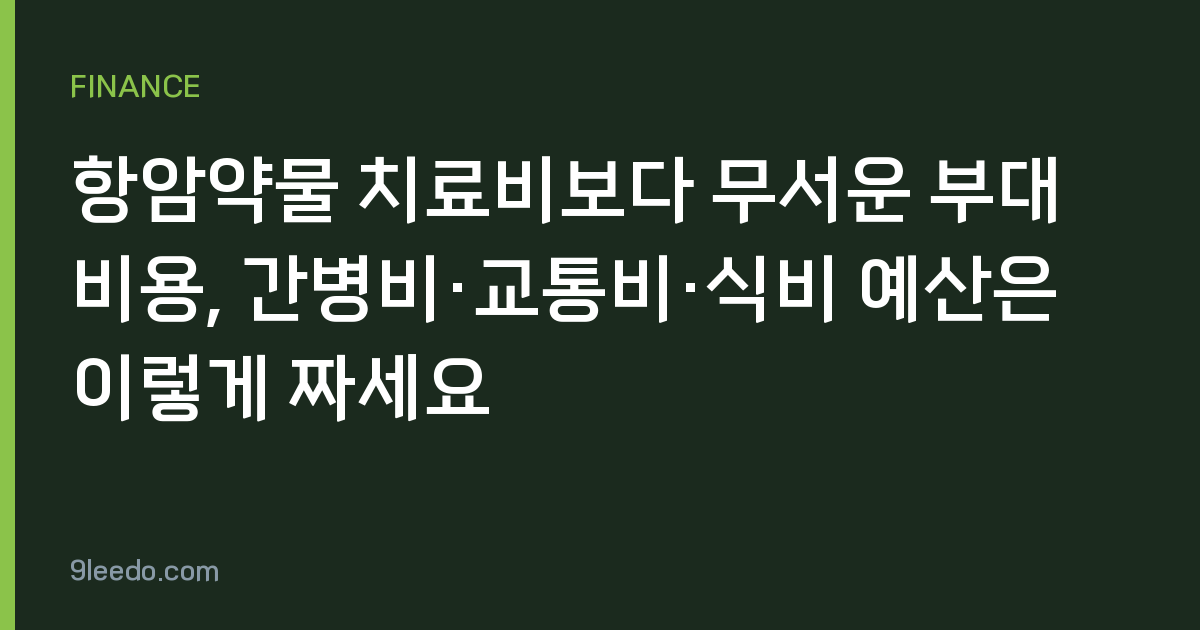 항암약물 치료비보다 무서운 부대비용, 간병비·교통비·식비 예산은 이렇게 짜세요