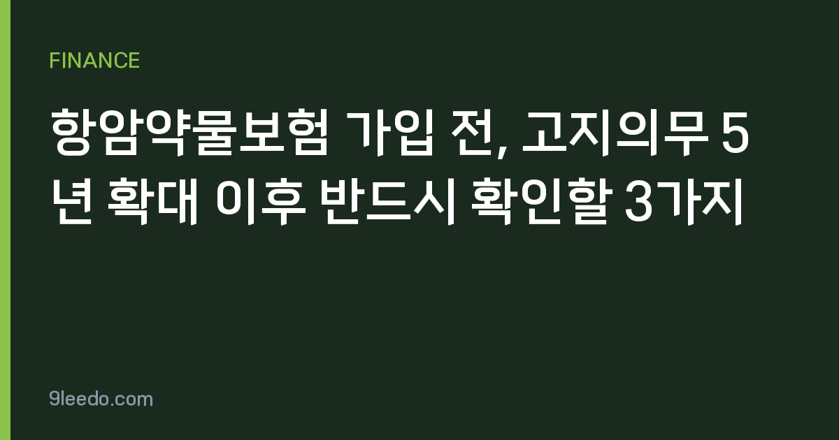 항암약물보험 가입 전, 고지의무 5년 확대 이후 반드시 확인할 3가지