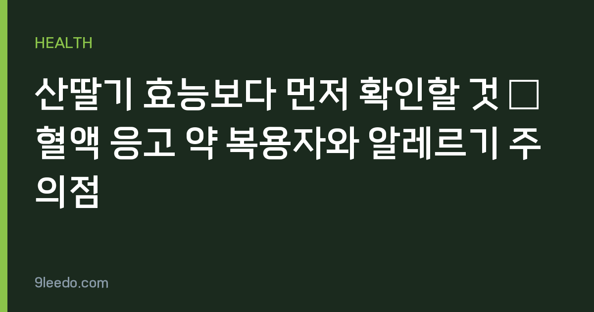 산딸기 효능보다 먼저 확인할 것 — 혈액 응고 약 복용자와 알레르기 주의점