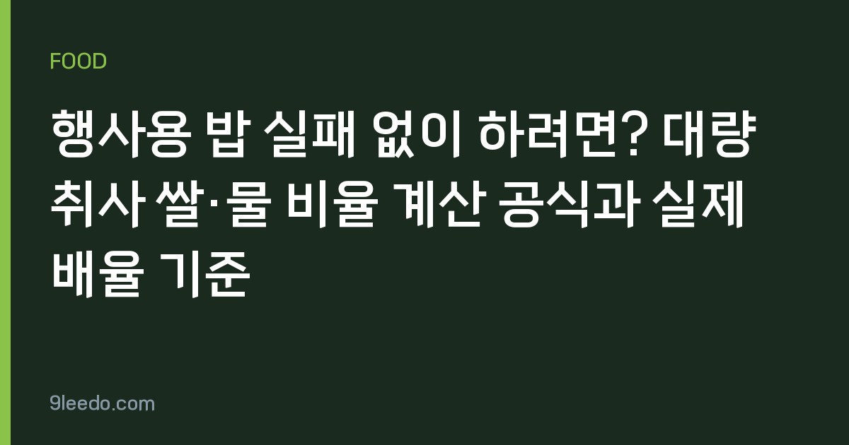 행사용 밥 실패 없이 하려면? 대량 취사 쌀·물 비율 계산 공식과 실제 배율 기준