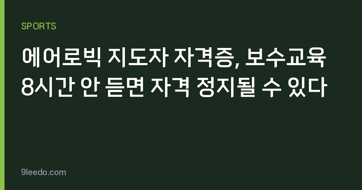 에어로빅 지도자 자격증, 보수교육 8시간 안 듣면 자격 정지될 수 있다