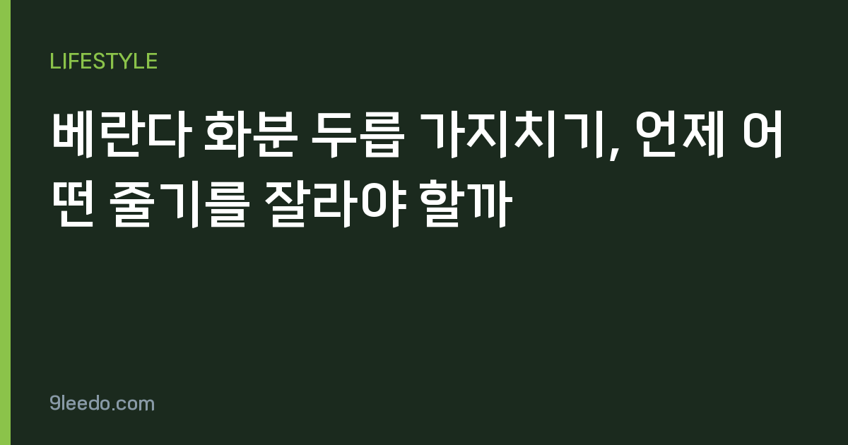 베란다 화분 두릅 가지치기, 언제 어떤 줄기를 잘라야 할까