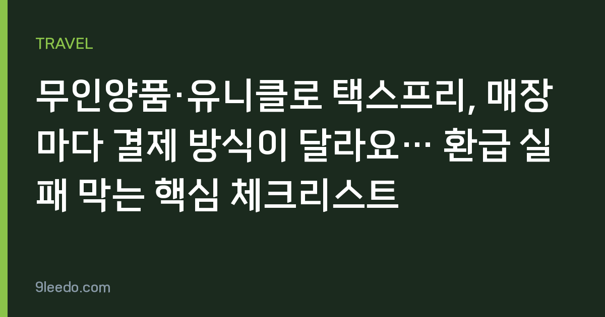 무인양품·유니클로 택스프리, 매장마다 결제 방식이 달라요… 환급 실패 막는 핵심 체크리스트