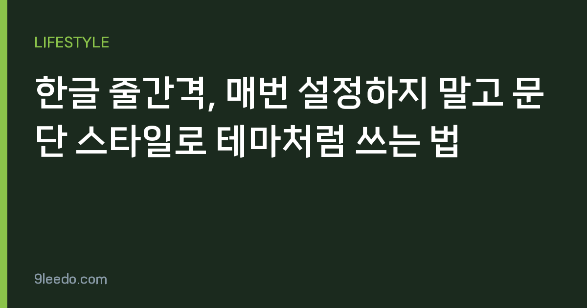 한글 줄간격, 매번 설정하지 말고 문단 스타일로 테마처럼 쓰는 법