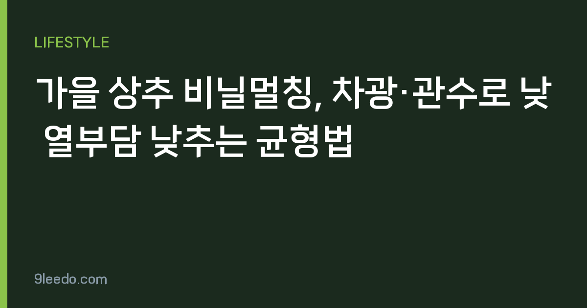 가을 상추 비닐멀칭, 차광·관수로 낮 열부담 낮추는 균형법