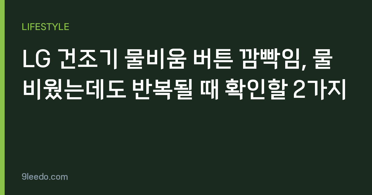 LG 건조기 물비움 버튼 깜빡임, 물 비웠는데도 반복될 때 확인할 2가지