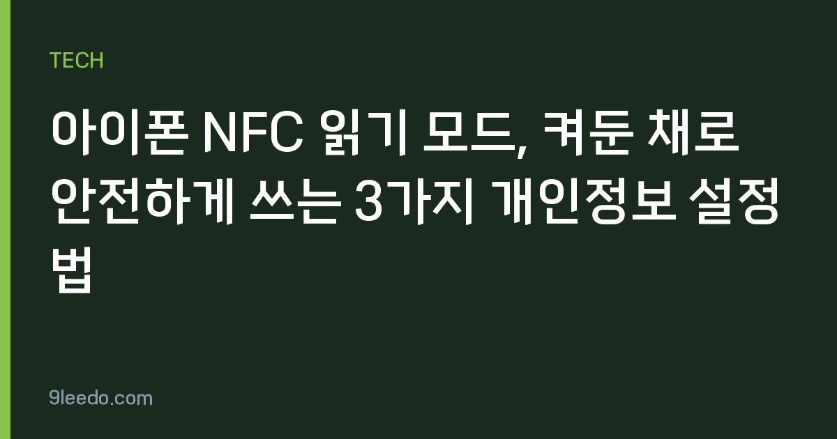 아이폰 NFC 읽기 모드, 켜둔 채로 안전하게 쓰는 3가지 개인정보 설정법