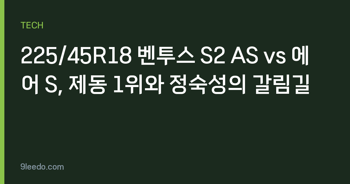 225/45R18 벤투스 S2 AS vs 에어 S, 제동 1위와 정숙성의 갈림길