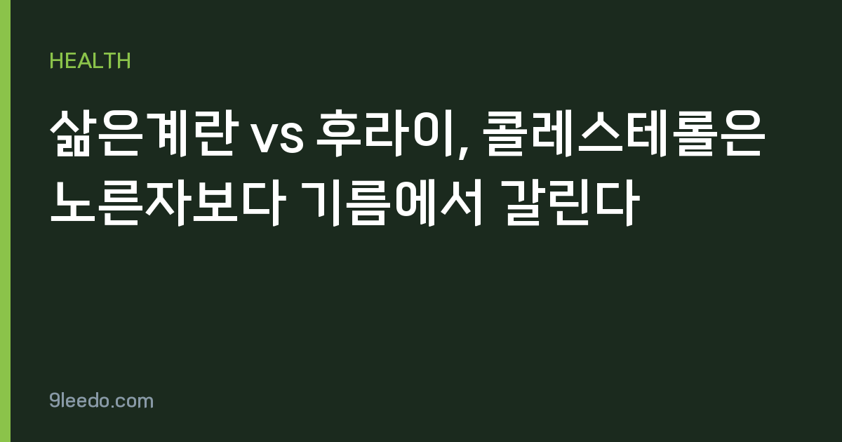 삶은계란 vs 후라이, 콜레스테롤은 노른자보다 기름에서 갈린다