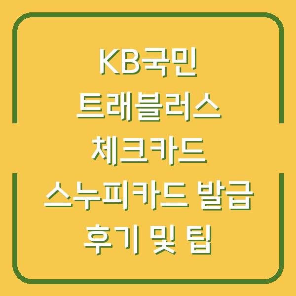 KB국민 트래블러스 체크카드 스누피카드 발급 후기 및 팁