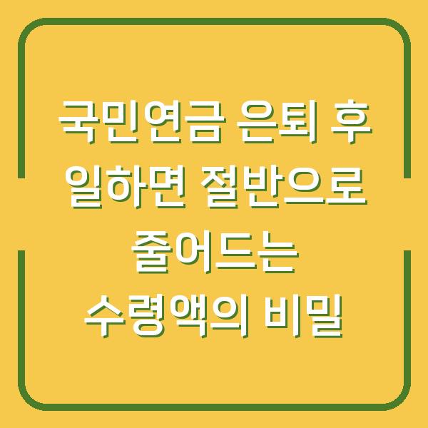 국민연금 은퇴 후 일하면 절반으로 줄어드는 수령액의 비밀