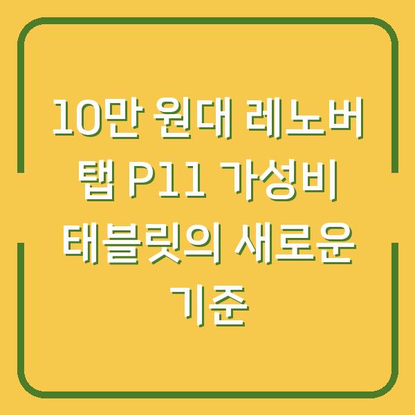 10만 원대 레노버 탭 P11 가성비 태블릿의 새로운 기준