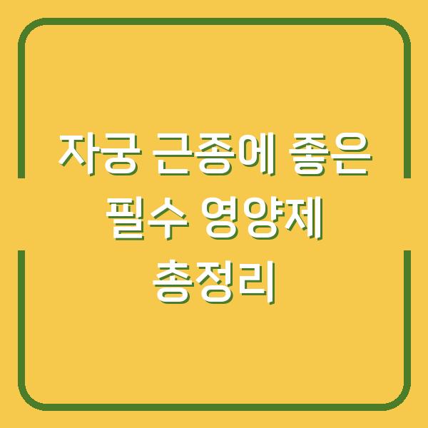 자궁 근종에 좋은 필수 영양제 총정리