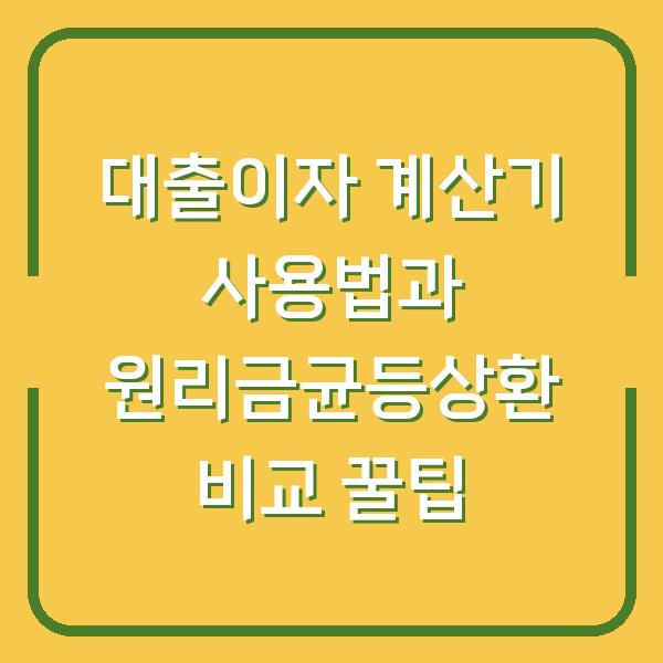 대출이자 계산기 사용법과 원리금균등상환 비교 꿀팁