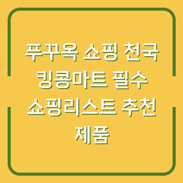 푸꾸옥 쇼핑 천국 킹콩마트 필수 쇼핑리스트 추천 제품