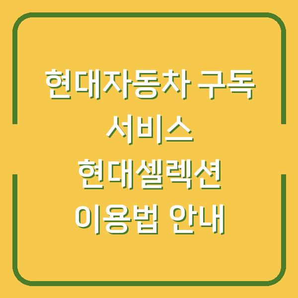 현대자동차 구독 서비스 현대셀렉션 이용법 안내
