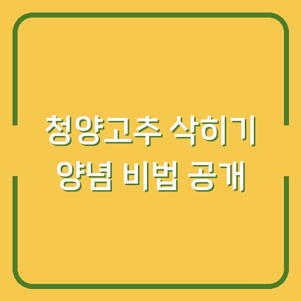 청양고추 삭히기 양념 비법 공개