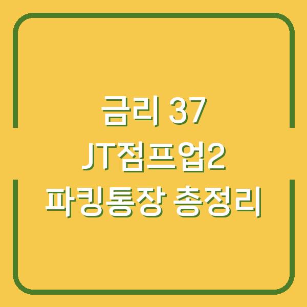 금리 37 JT점프업2 파킹통장 총정리