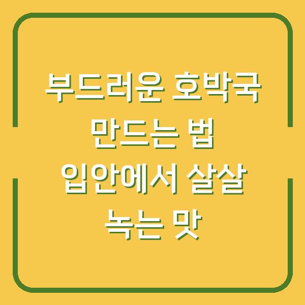 부드러운 호박국 만드는 법 입안에서 살살 녹는 맛