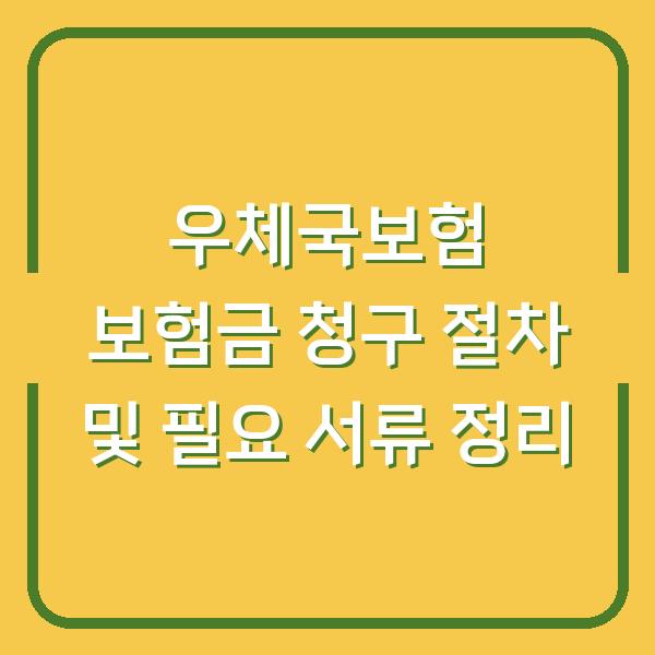 우체국보험 보험금 청구 절차 및 필요 서류 정리