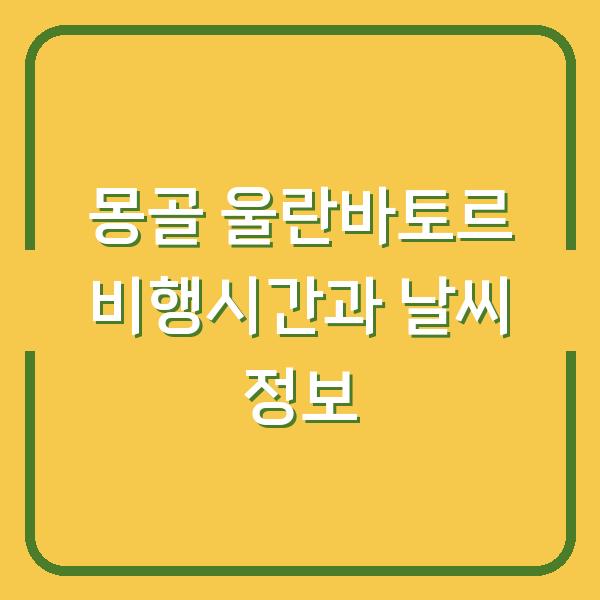 몽골 울란바토르 비행시간과 날씨 정보