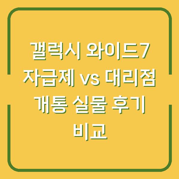 갤럭시 와이드7 자급제 vs 대리점 개통 실물 후기 비교