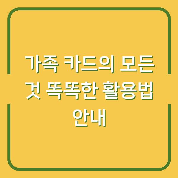 가족 카드의 모든 것 똑똑한 활용법 안내