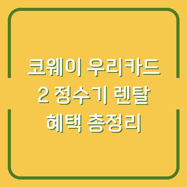 코웨이 우리카드 2 정수기 렌탈 혜택 총정리