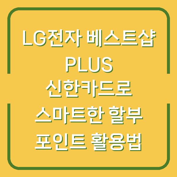 LG전자 베스트샵 PLUS 신한카드로 스마트한 할부 포인트 활용법