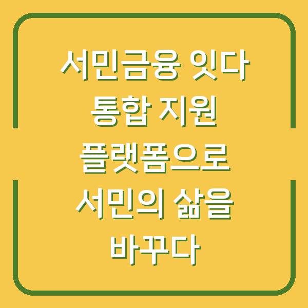 서민금융 잇다 통합 지원 플랫폼으로 서민의 삶을 바꾸다