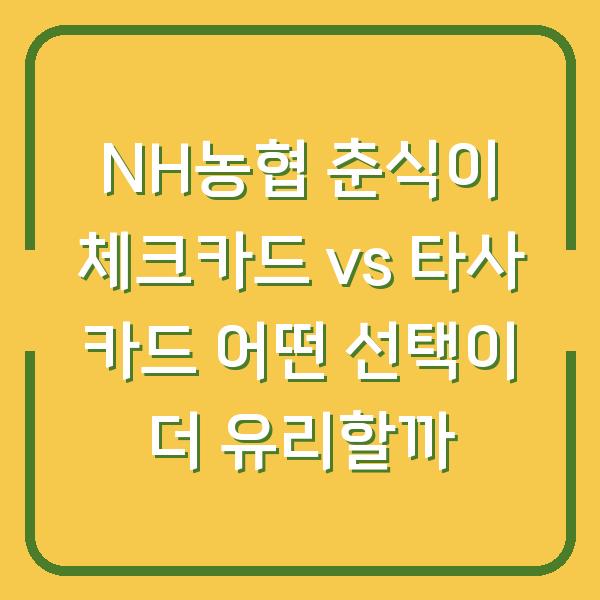 NH농협 춘식이 체크카드 vs 타사 카드 어떤 선택이 더 유리할까
