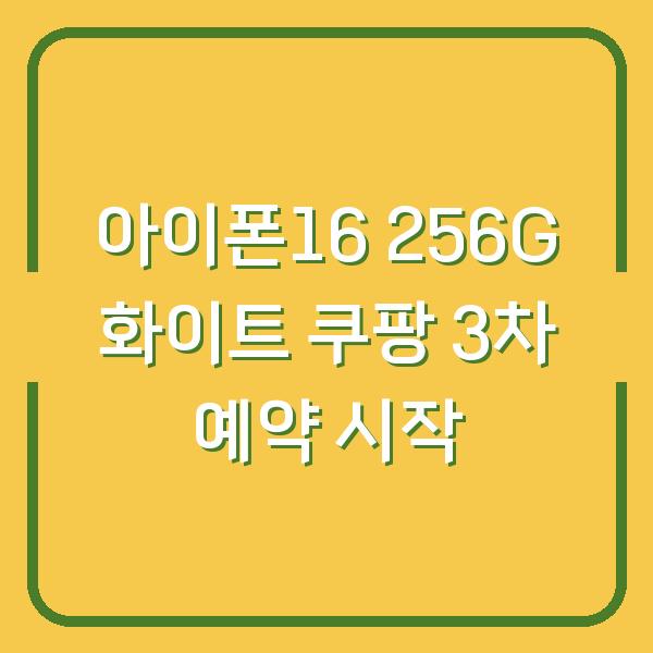아이폰16 256G 화이트 쿠팡 3차 예약 시작