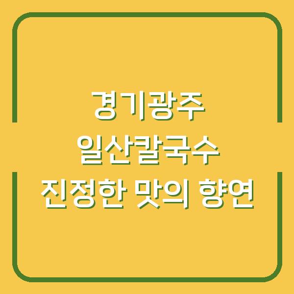 경기광주 일산칼국수 진정한 맛의 향연