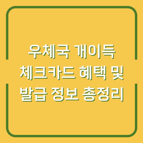 우체국 개이득 체크카드 혜택 및 발급 정보 총정리