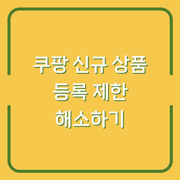 쿠팡 신규 상품 등록 제한 해소하기