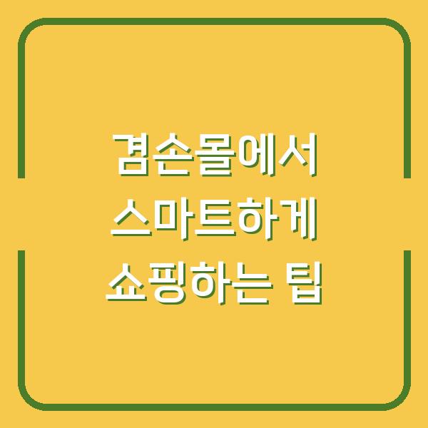 겸손몰에서 스마트하게 쇼핑하는 팁