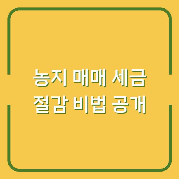 농지 매매 세금 절감 비법 공개