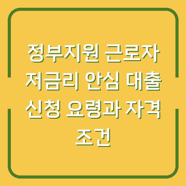 정부지원 근로자 저금리 안심 대출 신청 요령과 자격 조건