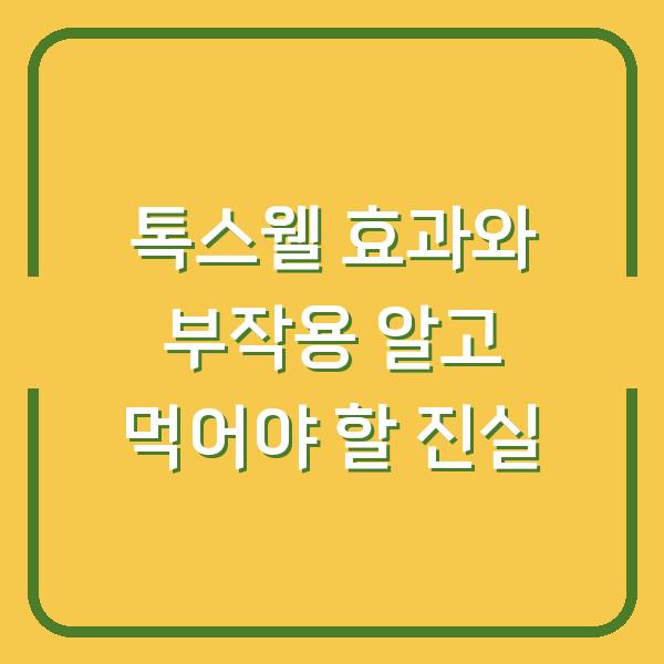 톡스웰 효과와 부작용 알고 먹어야 할 진실