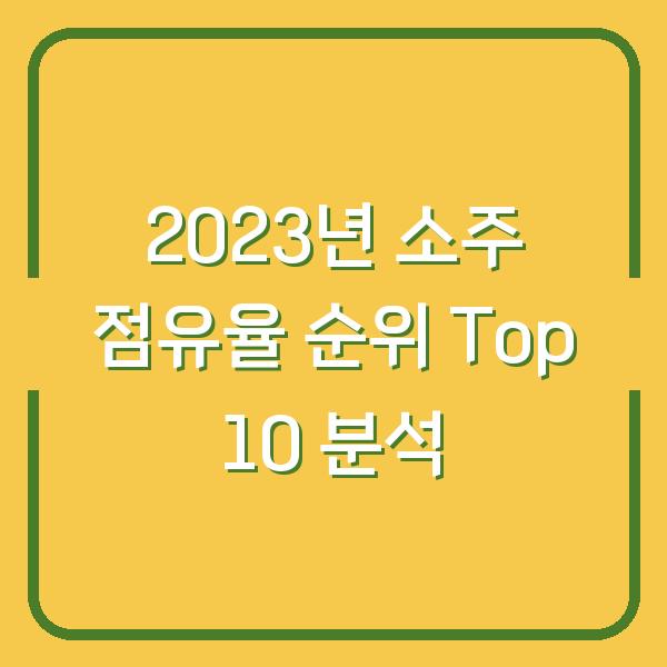 2023년 소주 점유율 순위 Top 10 분석