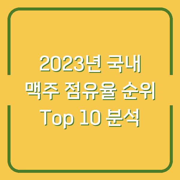2023년 국내 맥주 점유율 순위 Top 10 분석